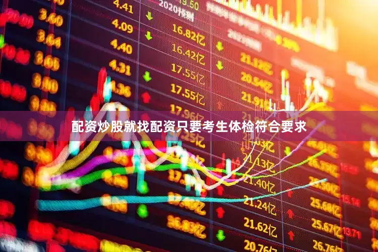 配资炒股就找配资只要考生体检符合要求