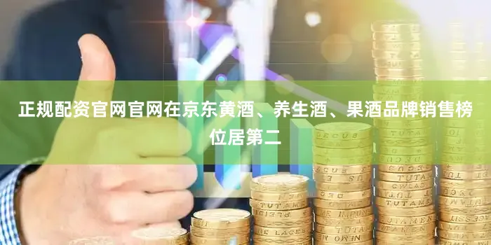 正规配资官网官网在京东黄酒、养生酒、果酒品牌销售榜位居第二