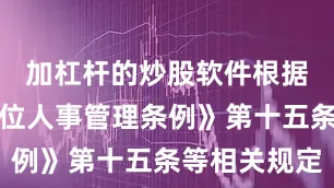 加杠杆的炒股软件根据《事业单位人事管理条例》第十五条等相关规定