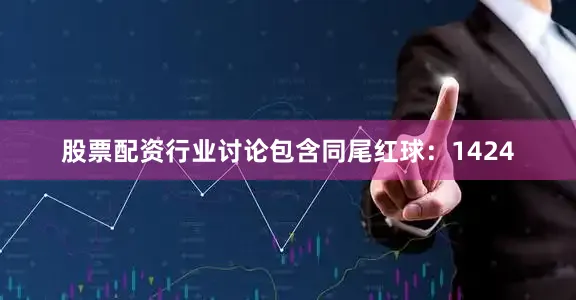 股票配资行业讨论包含同尾红球：1424