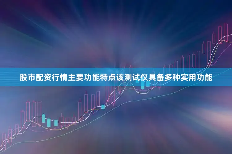 股市配资行情主要功能特点该测试仪具备多种实用功能