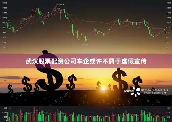 武汉股票配资公司车企或许不屑于虚假宣传