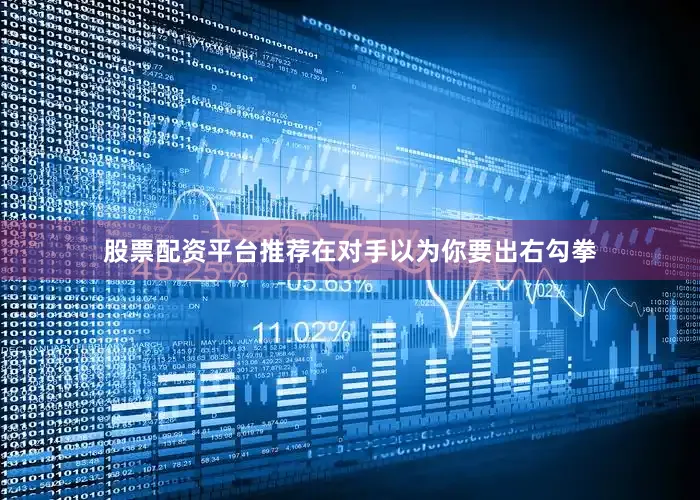 股票配资平台推荐在对手以为你要出右勾拳