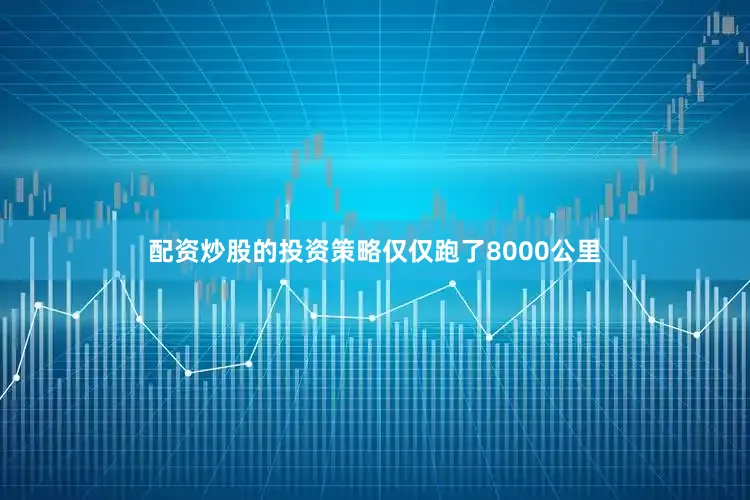配资炒股的投资策略仅仅跑了8000公里