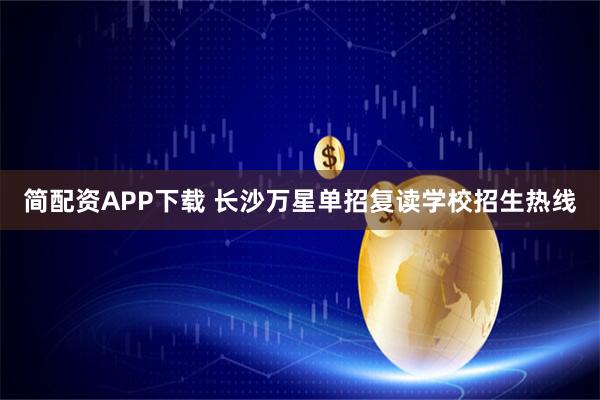 简配资APP下载 长沙万星单招复读学校招生热线