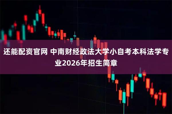 还能配资官网 中南财经政法大学小自考本科法学专业2026年招生简章