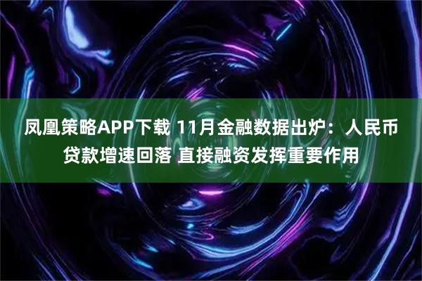 凤凰策略APP下载 11月金融数据出炉：人民币贷款增速回落 直接融资发挥重要作用