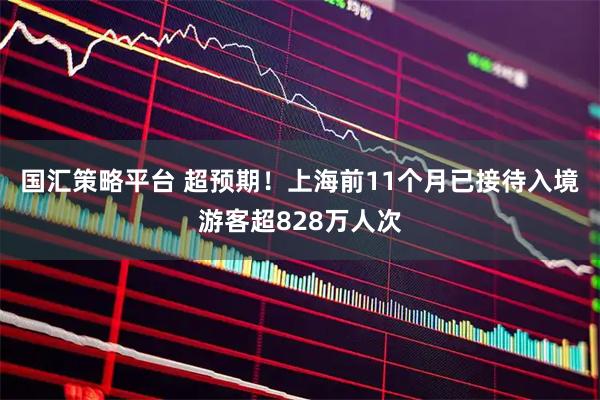 国汇策略平台 超预期！上海前11个月已接待入境游客超828万人次