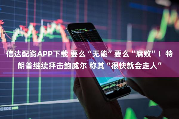 信达配资APP下载 要么“无能”要么“腐败”！特朗普继续抨击鲍威尔 称其“很快就会走人”