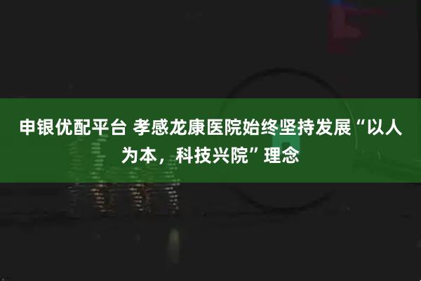 申银优配平台 孝感龙康医院始终坚持发展“以人为本，科技兴院”理念
