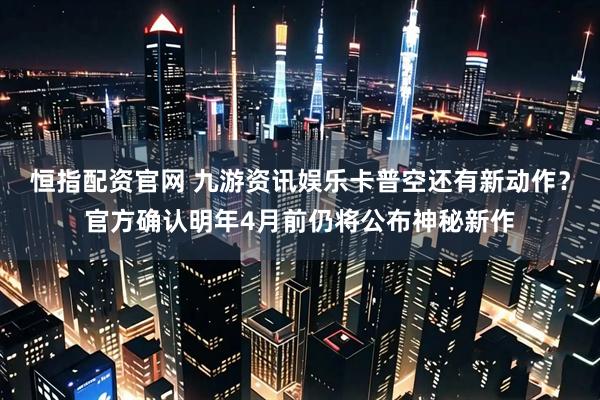 恒指配资官网 九游资讯娱乐卡普空还有新动作?官方确认明年4月前仍将公布神秘新作