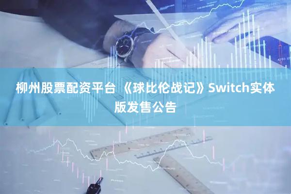 柳州股票配资平台 《球比伦战记》Switch实体版发售公告