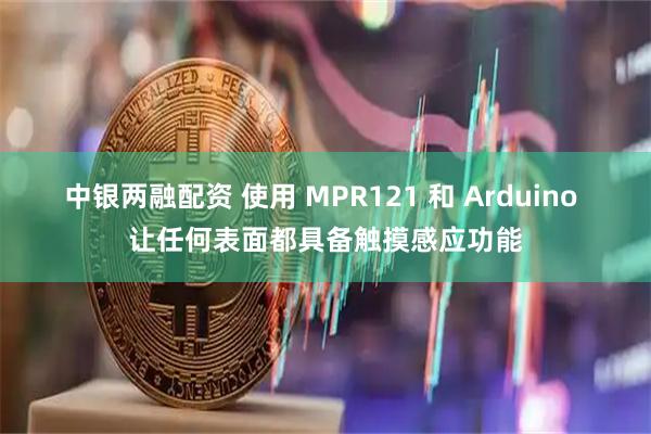 中银两融配资 使用 MPR121 和 Arduino 让任何表面都具备触摸感应功能